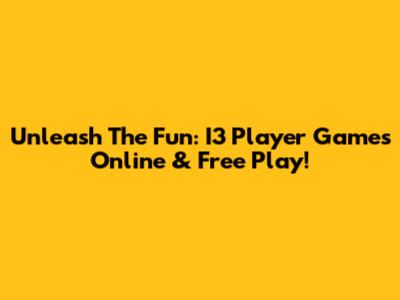 Unleash The Fun: I3 Player Games Online & Free Play!