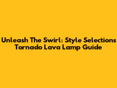 Unleash The Swirl: Style Selections Tornado Lava Lamp Guide