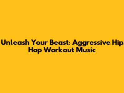 Unleash Your Beast: Aggressive Hip Hop Workout Music