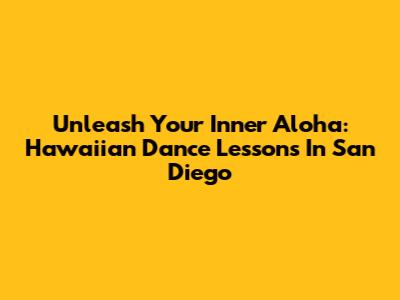 Unleash Your Inner Aloha: Hawaiian Dance Lessons In San Diego
