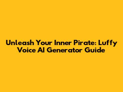 Unleash Your Inner Pirate: Luffy Voice AI Generator Guide