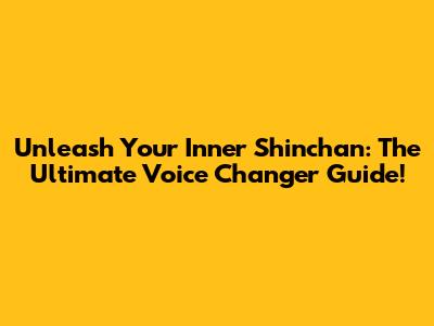 Unleash Your Inner Shinchan: The Ultimate Voice Changer Guide!
