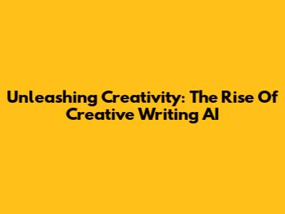 Unleashing Creativity: The Rise Of Creative Writing AI