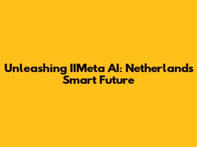 Unleashing IIMeta AI: Netherlands' Smart Future