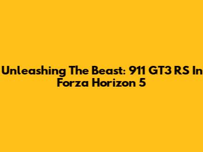 Unleashing The Beast: 911 GT3 RS In Forza Horizon 5