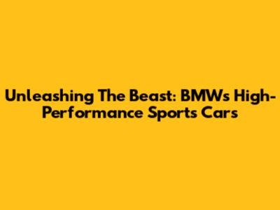 Unleashing The Beast: BMW's High-Performance Sports Cars