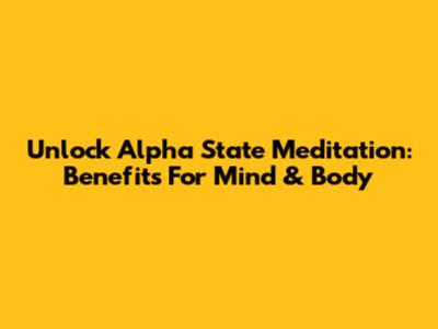 Unlock Alpha State Meditation: Benefits For Mind & Body