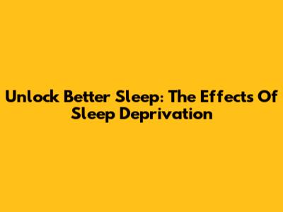 Unlock Better Sleep: The Effects Of Sleep Deprivation