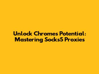Unlock Chrome's Potential: Mastering Socks5 Proxies
