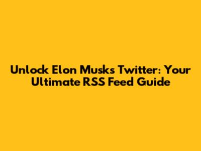 Unlock Elon Musk's Twitter: Your Ultimate RSS Feed Guide