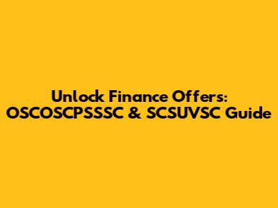 Unlock Finance Offers: OSCOSCPSSSC & SCSUVSC Guide