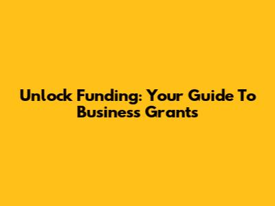Unlock Funding: Your Guide To Business Grants