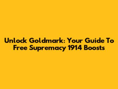 Unlock Goldmark: Your Guide To Free Supremacy 1914 Boosts