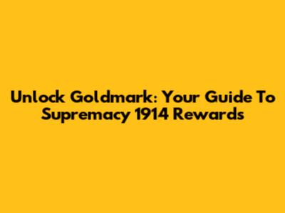 Unlock Goldmark: Your Guide To Supremacy 1914 Rewards