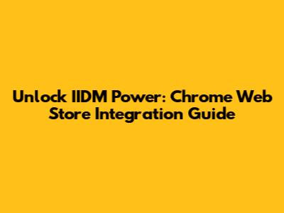 Unlock IIDM Power: Chrome Web Store Integration Guide