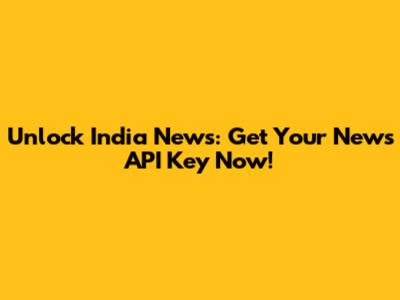 Unlock India News: Get Your News API Key Now!