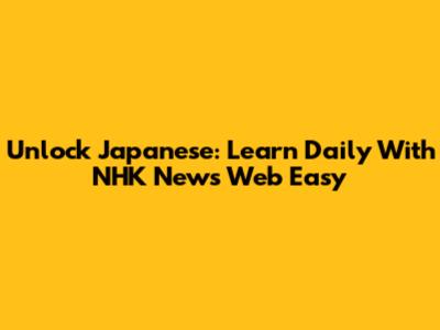 Unlock Japanese: Learn Daily With NHK News Web Easy