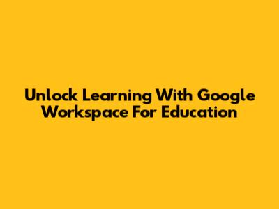 Unlock Learning With Google Workspace For Education