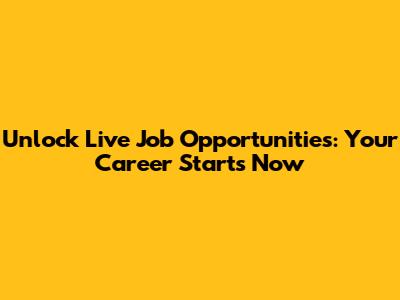 Unlock Live Job Opportunities: Your Career Starts Now
