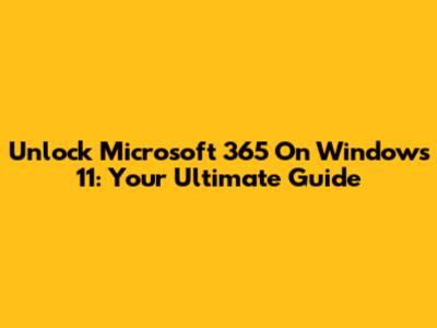 Unlock Microsoft 365 On Windows 11: Your Ultimate Guide