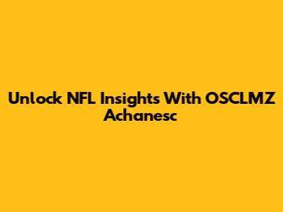 Unlock NFL Insights With OSCLMZ Achanesc