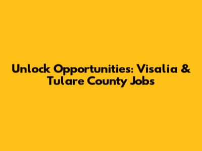 Unlock Opportunities: Visalia & Tulare County Jobs