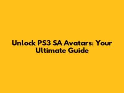 Unlock PS3 SA Avatars: Your Ultimate Guide