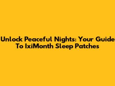 Unlock Peaceful Nights: Your Guide To IxiMonth Sleep Patches