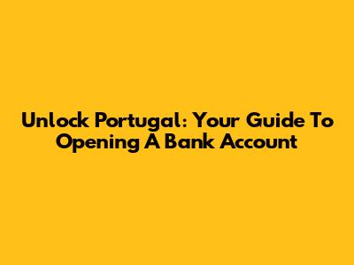 Unlock Portugal: Your Guide To Opening A Bank Account