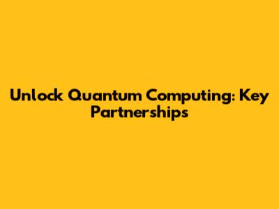 Unlock Quantum Computing: Key Partnerships