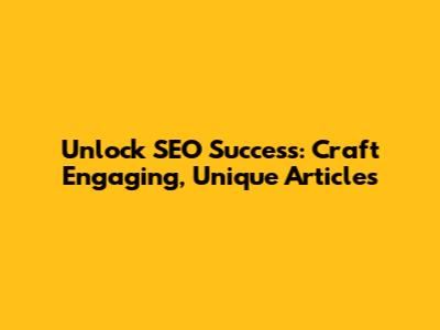 Unlock SEO Success: Craft Engaging, Unique Articles