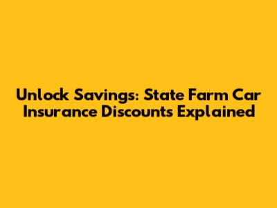 Unlock Savings: State Farm Car Insurance Discounts Explained