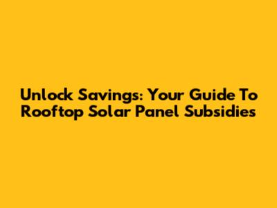 Unlock Savings: Your Guide To Rooftop Solar Panel Subsidies