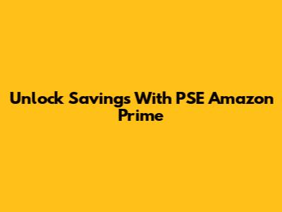 Unlock Savings With PSE Amazon Prime