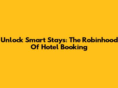 Unlock Smart Stays: The Robinhood Of Hotel Booking