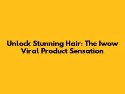 Unlock Stunning Hair: The Iwow Viral Product Sensation
