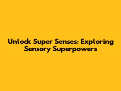 Unlock Super Senses: Exploring Sensory Superpowers