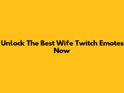 Unlock The Best "Wife" Twitch Emotes Now