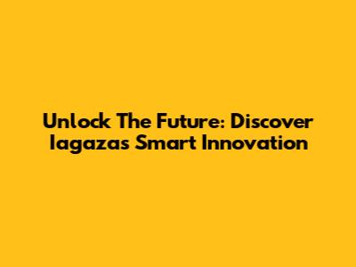 Unlock The Future: Discover Iagaza's Smart Innovation