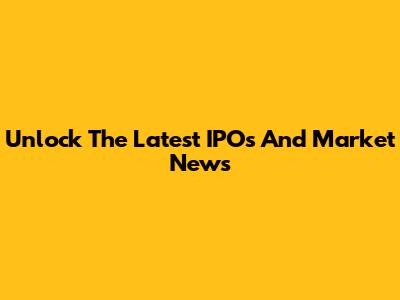 Unlock The Latest IPOs And Market News