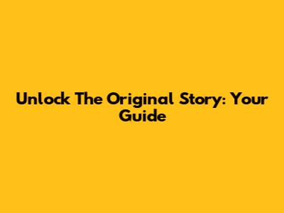 Unlock The Original Story: Your Guide