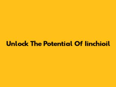 Unlock The Potential Of Iinchioil
