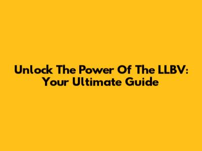 Unlock The Power Of The LLBV: Your Ultimate Guide