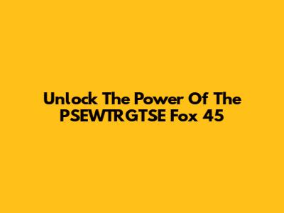 Unlock The Power Of The PSEWTRGTSE Fox 45