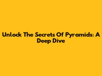 Unlock The Secrets Of Pyramids: A Deep Dive