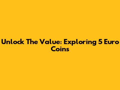 Unlock The Value: Exploring 5 Euro Coins