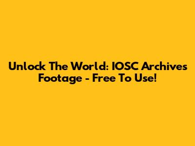 Unlock The World: IOSC Archives Footage - Free To Use!