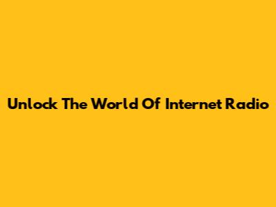 Unlock The World Of Internet Radio