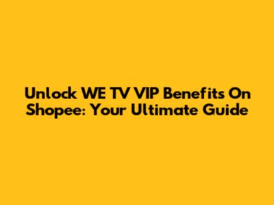 Unlock WE TV VIP Benefits On Shopee: Your Ultimate Guide