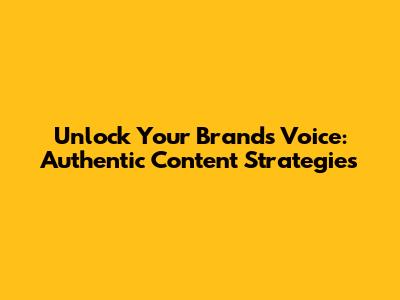 Unlock Your Brand's Voice: Authentic Content Strategies